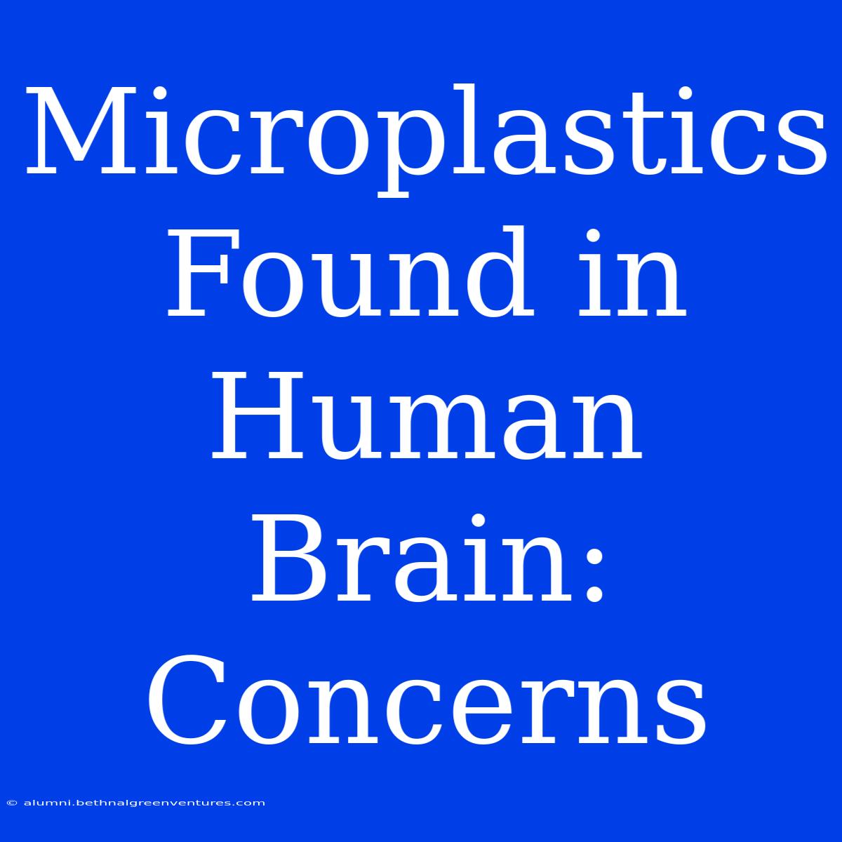 Microplastics Found In Human Brain: Concerns