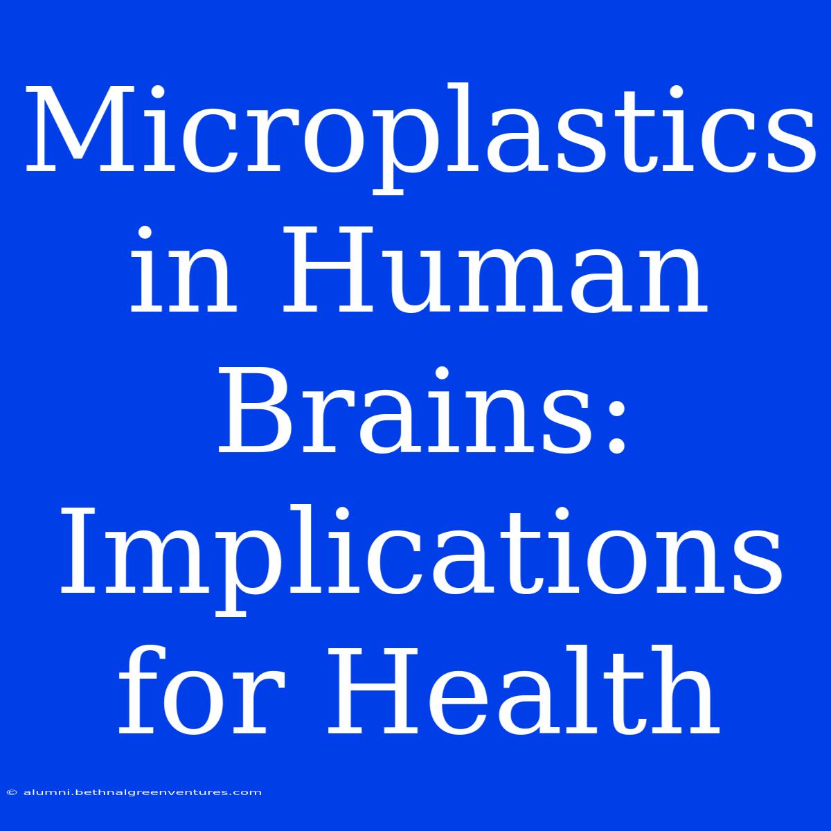 Microplastics In Human Brains: Implications For Health