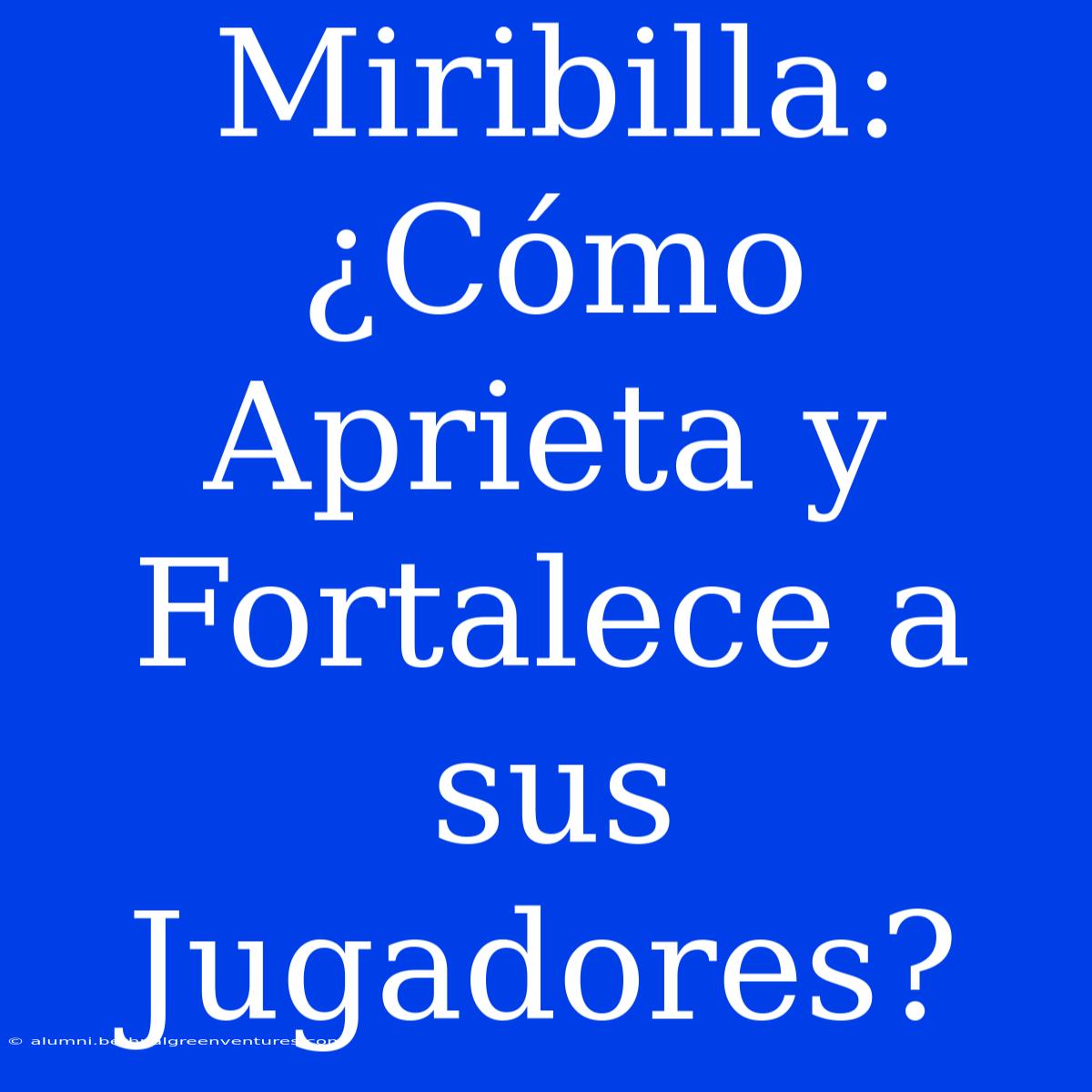 Miribilla: ¿Cómo Aprieta Y Fortalece A Sus Jugadores?