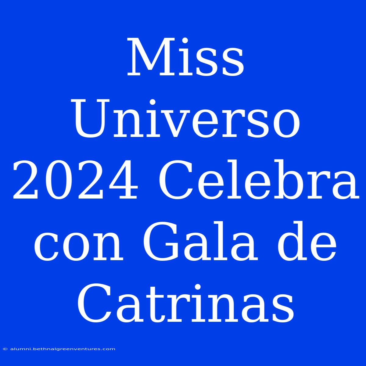 Miss Universo 2024 Celebra Con Gala De Catrinas