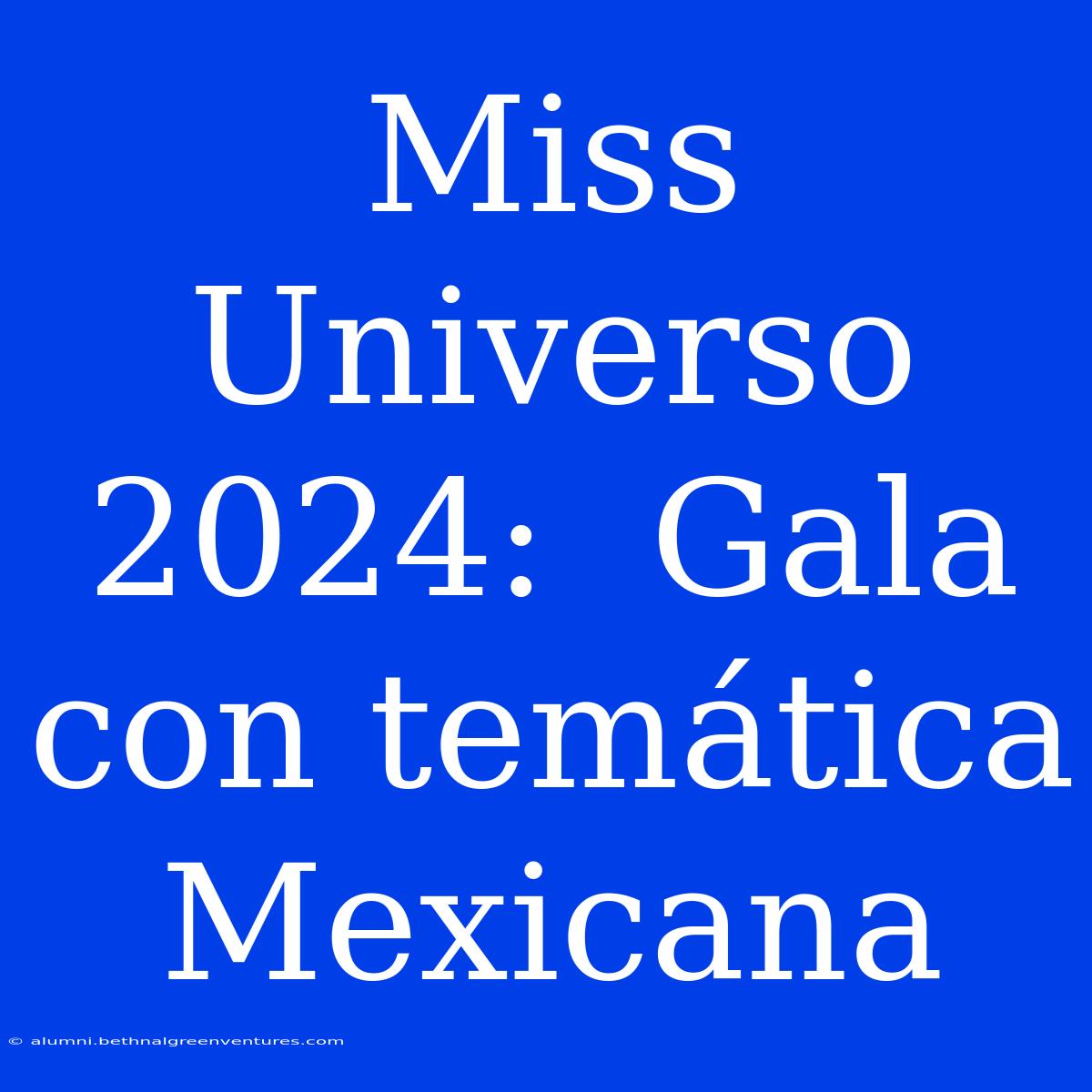 Miss Universo 2024:  Gala Con Temática Mexicana