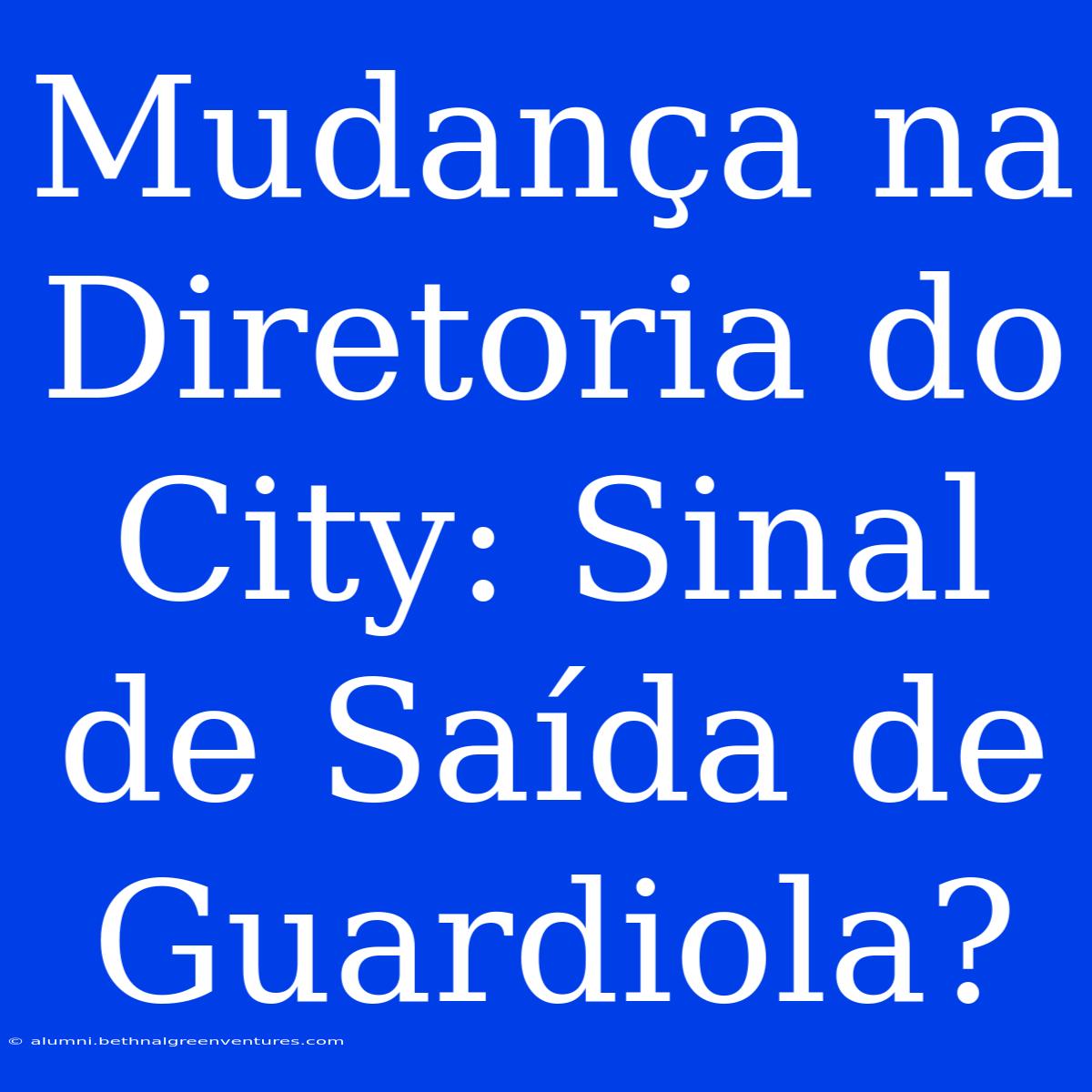 Mudança Na Diretoria Do City: Sinal De Saída De Guardiola?