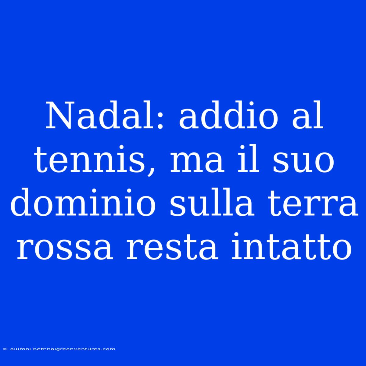 Nadal: Addio Al Tennis, Ma Il Suo Dominio Sulla Terra Rossa Resta Intatto