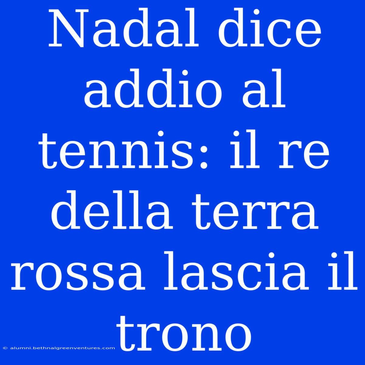 Nadal Dice Addio Al Tennis: Il Re Della Terra Rossa Lascia Il Trono