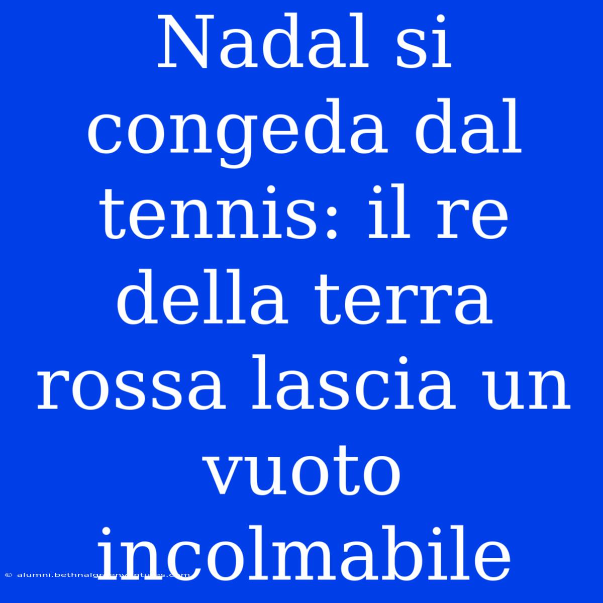 Nadal Si Congeda Dal Tennis: Il Re Della Terra Rossa Lascia Un Vuoto Incolmabile