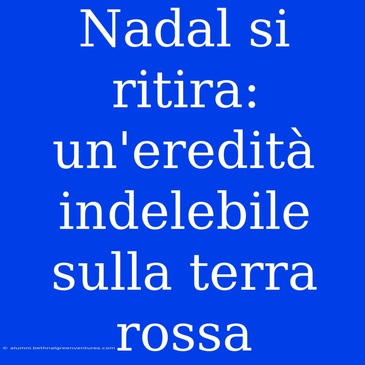 Nadal Si Ritira: Un'eredità Indelebile Sulla Terra Rossa