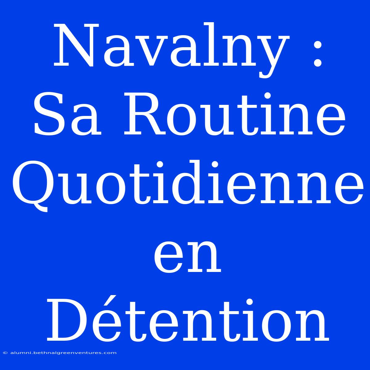 Navalny : Sa Routine Quotidienne En Détention