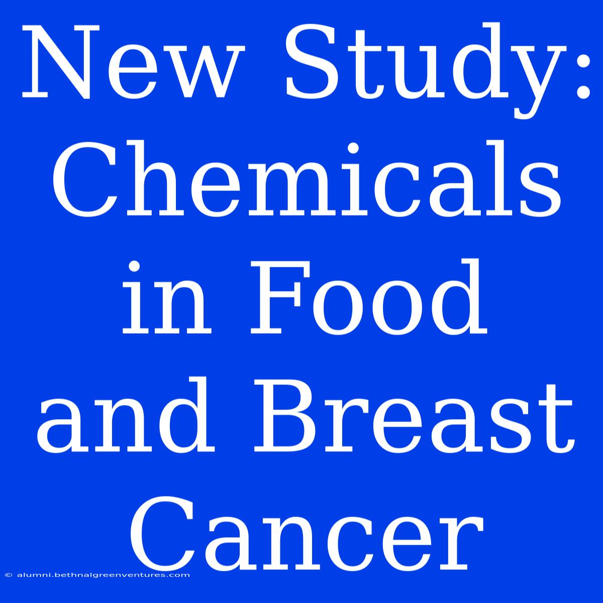 New Study: Chemicals In Food And Breast Cancer