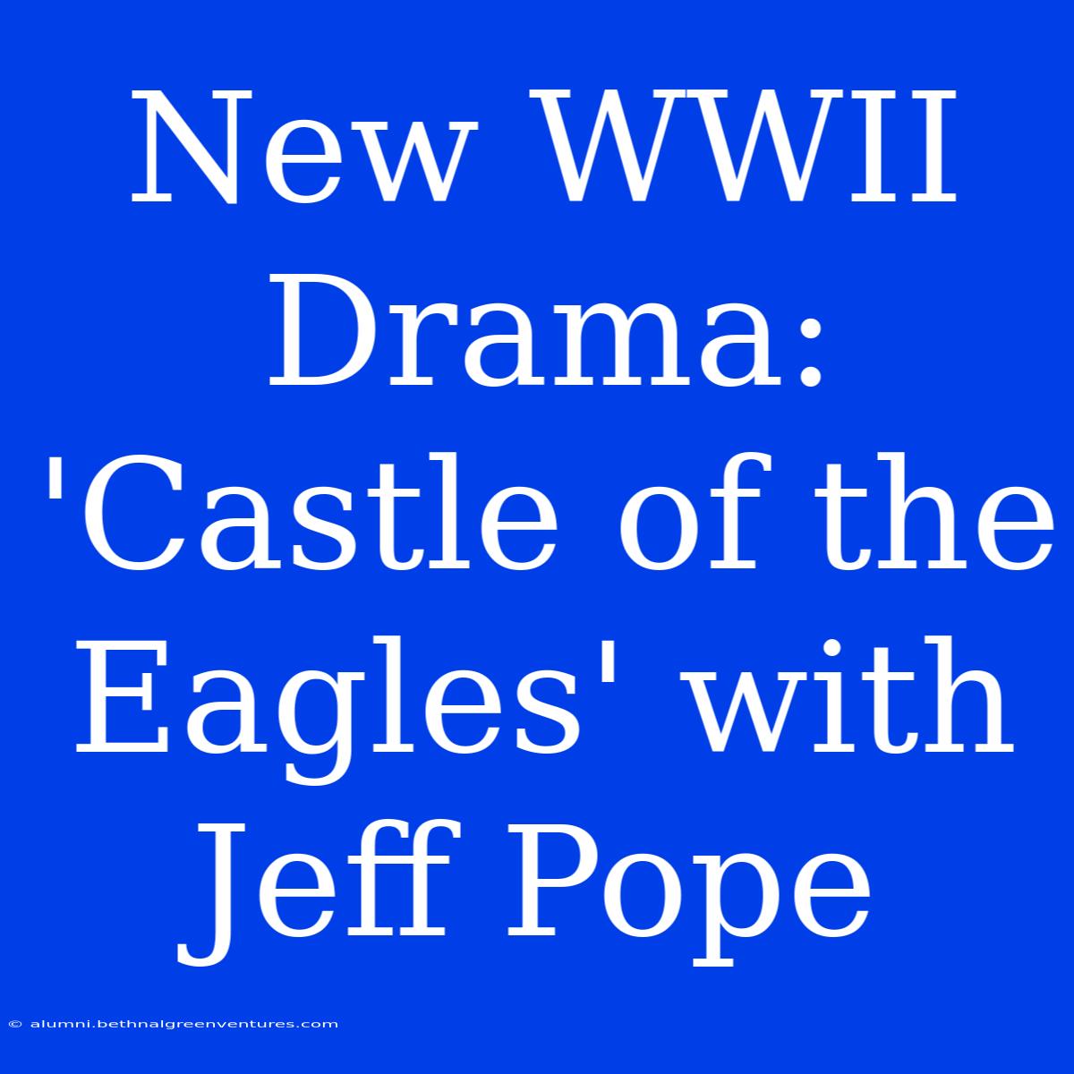 New WWII Drama: 'Castle Of The Eagles' With Jeff Pope