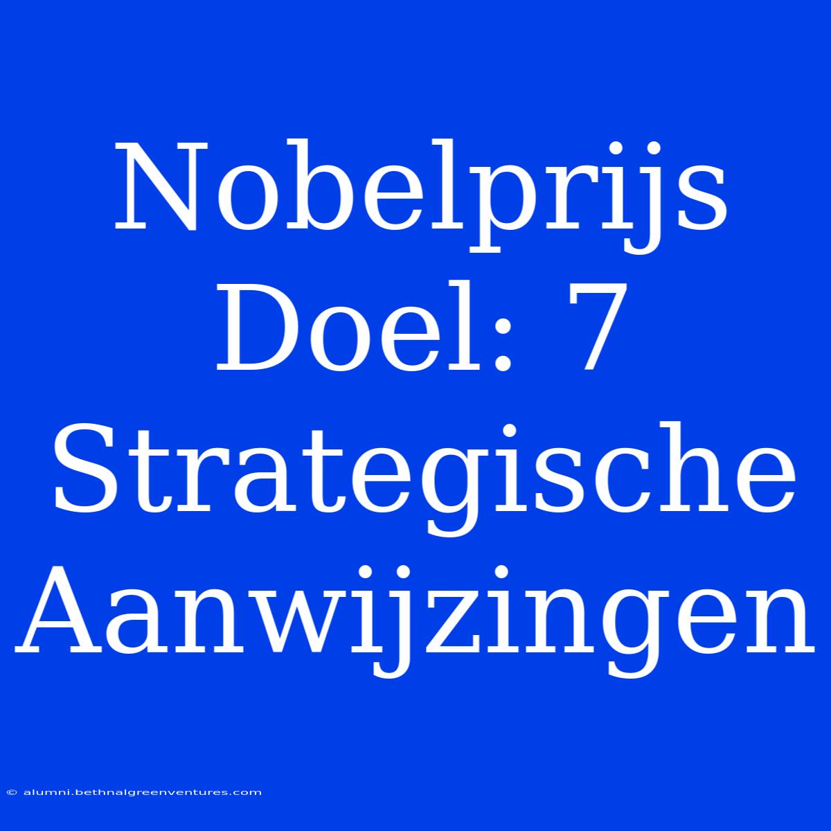 Nobelprijs Doel: 7 Strategische Aanwijzingen