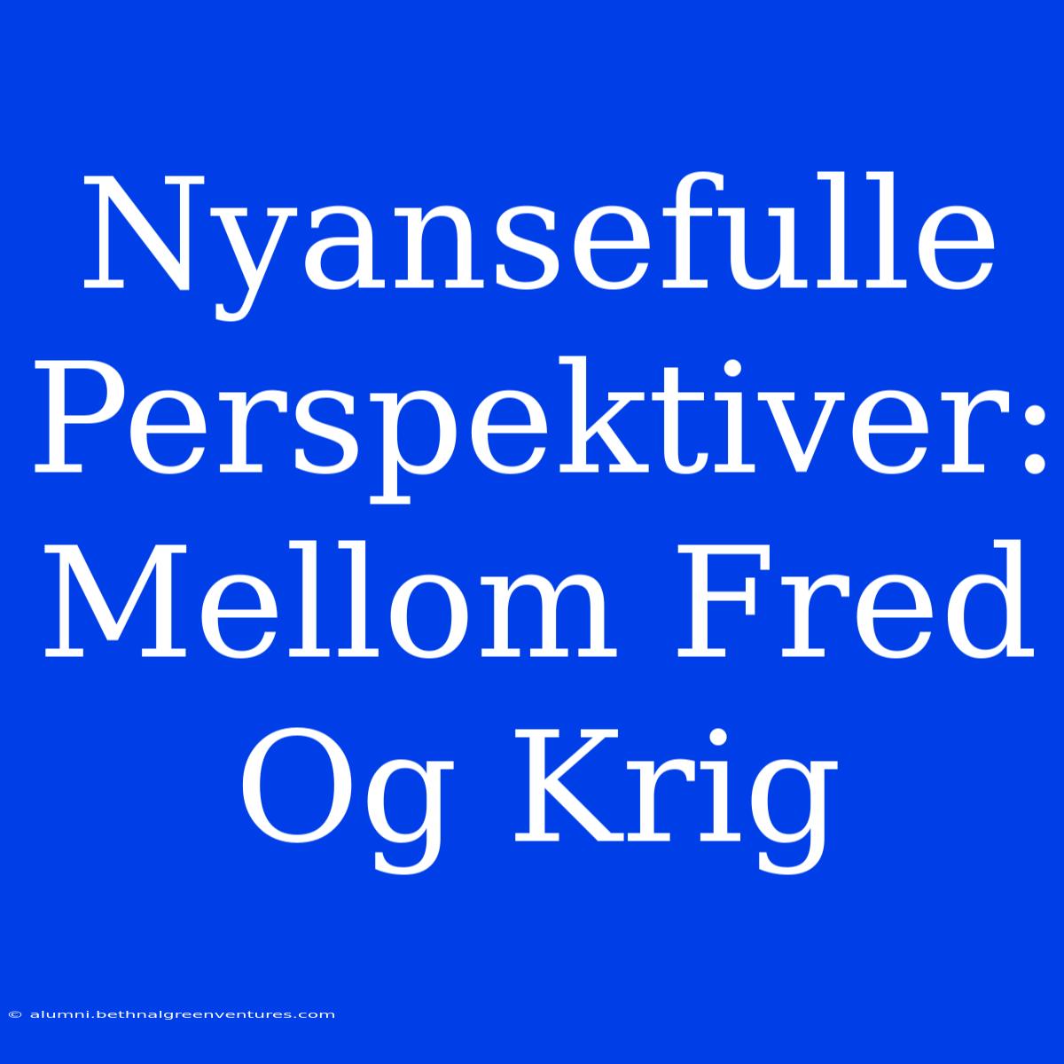 Nyansefulle Perspektiver: Mellom Fred Og Krig