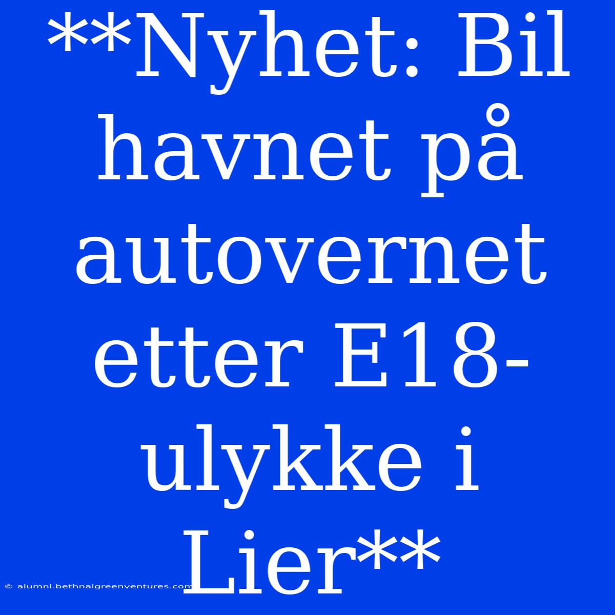 **Nyhet: Bil Havnet På Autovernet Etter E18-ulykke I Lier**