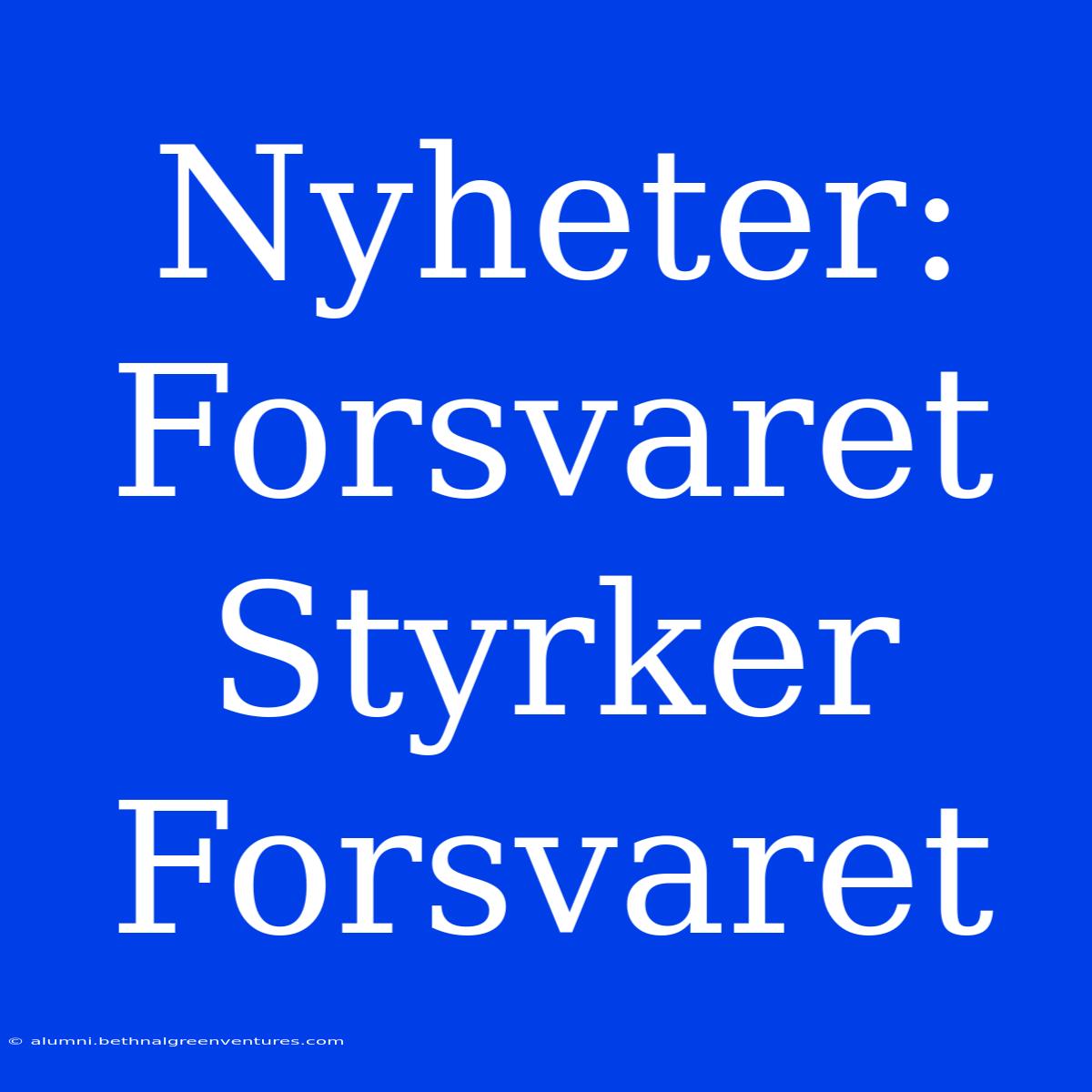 Nyheter: Forsvaret Styrker Forsvaret