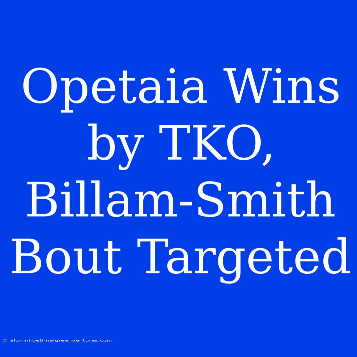 Opetaia Wins By TKO, Billam-Smith Bout Targeted