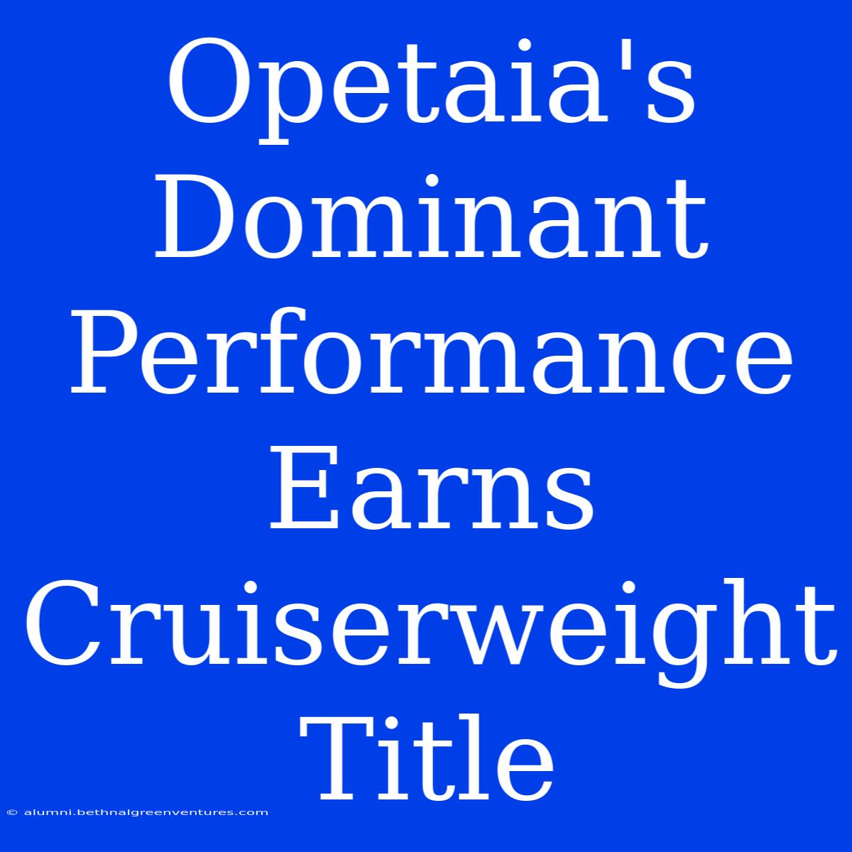 Opetaia's Dominant Performance Earns Cruiserweight Title 