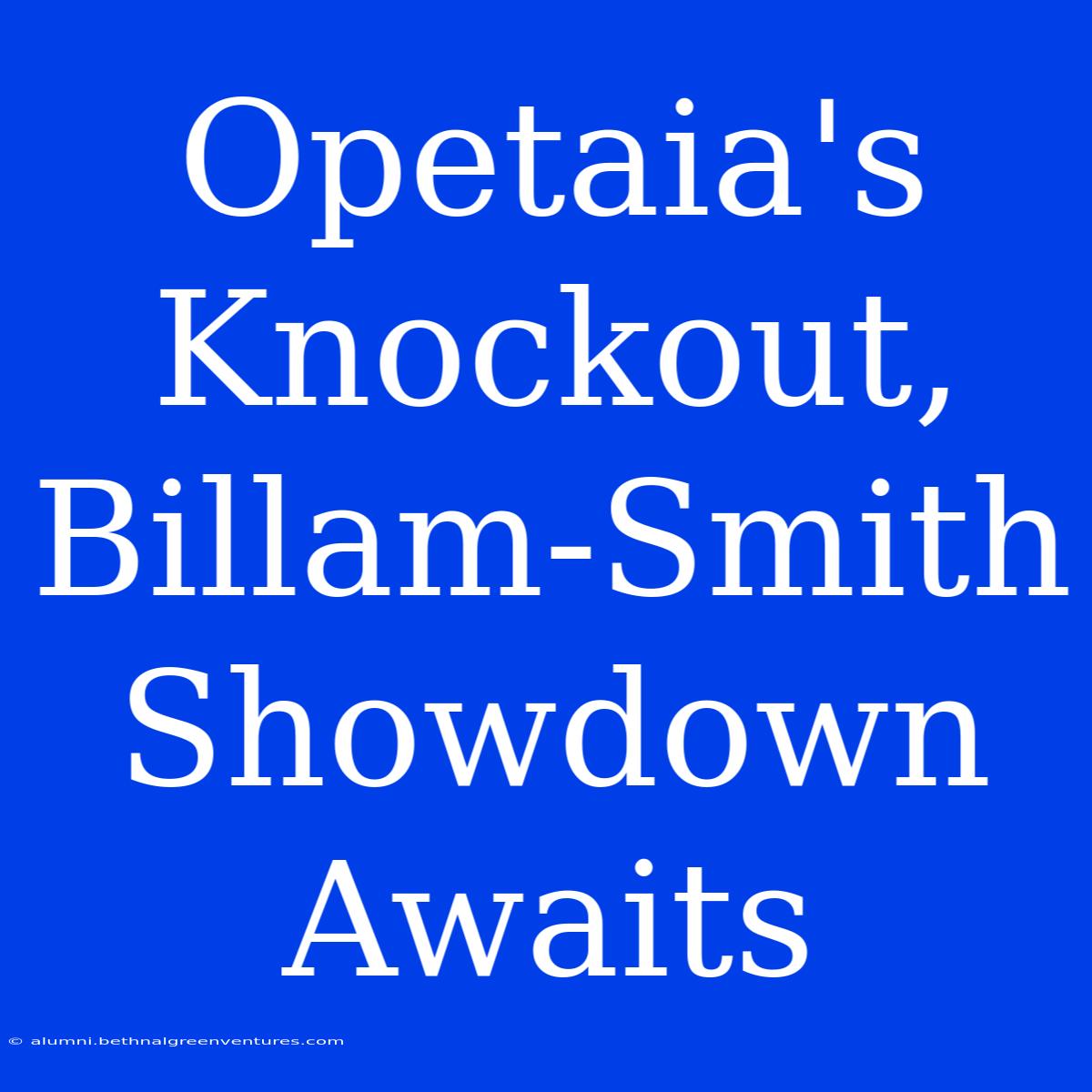 Opetaia's Knockout, Billam-Smith Showdown Awaits