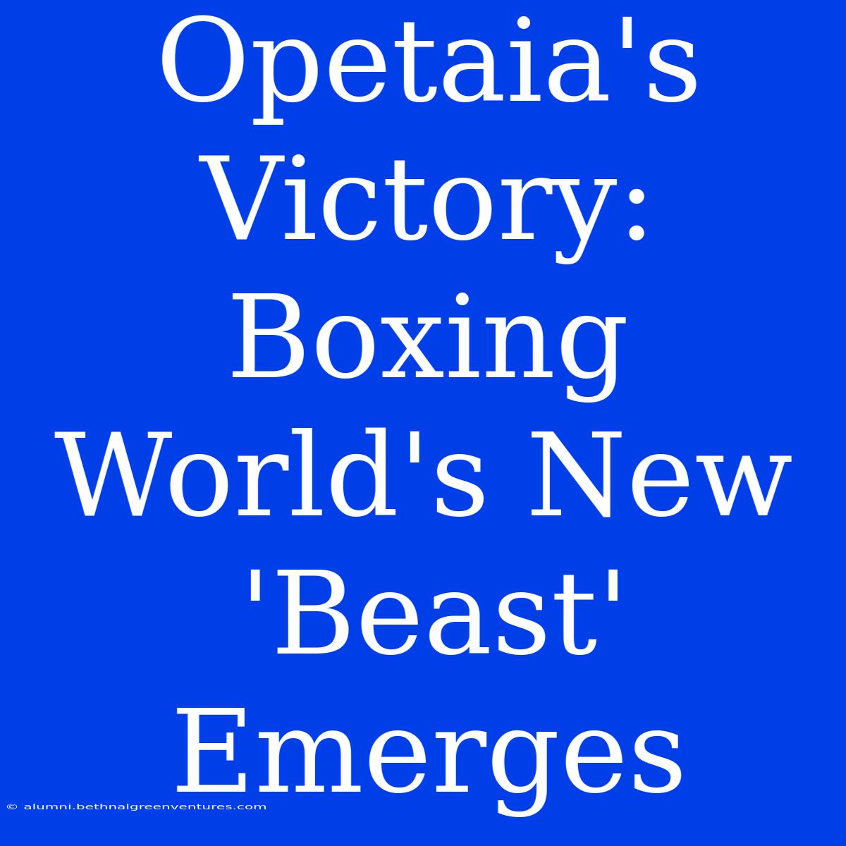 Opetaia's Victory: Boxing World's New 'Beast' Emerges