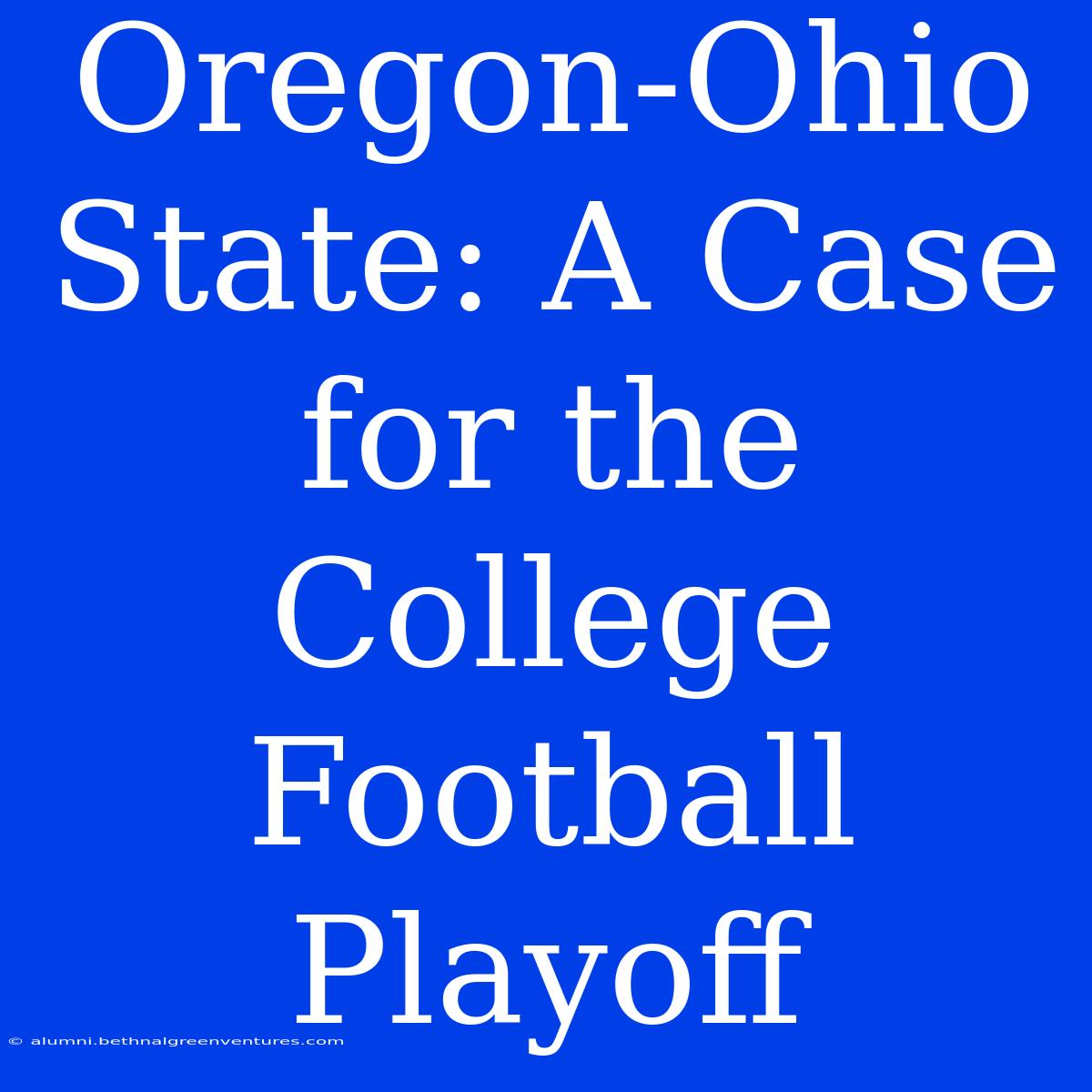 Oregon-Ohio State: A Case For The College Football Playoff