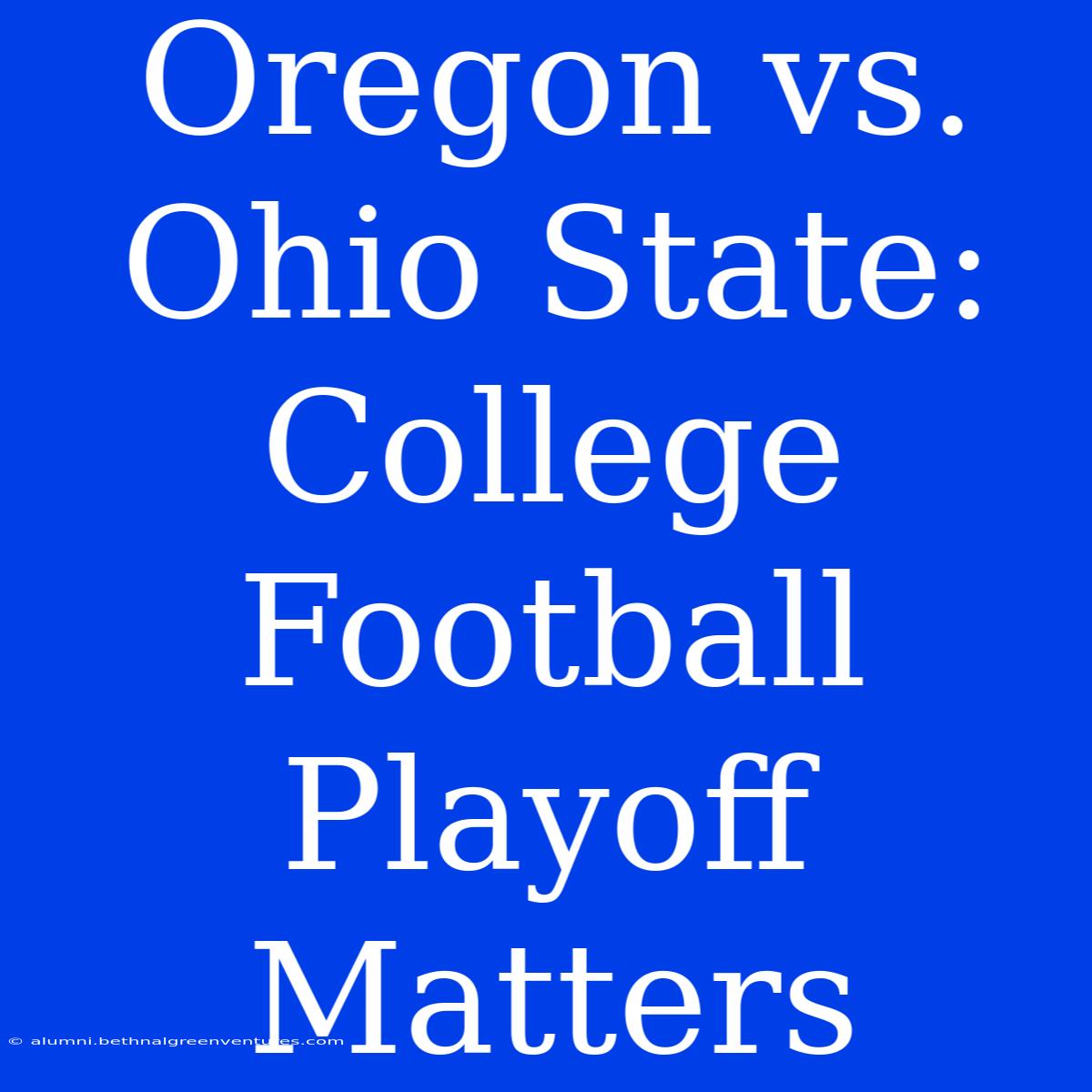 Oregon Vs. Ohio State: College Football Playoff Matters 