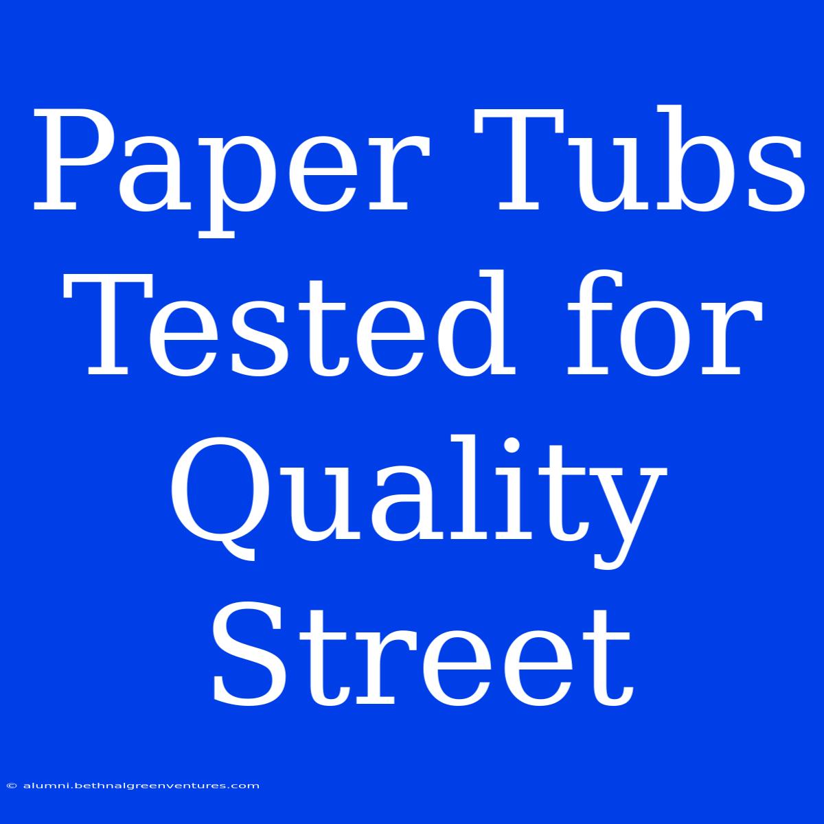 Paper Tubs Tested For Quality Street