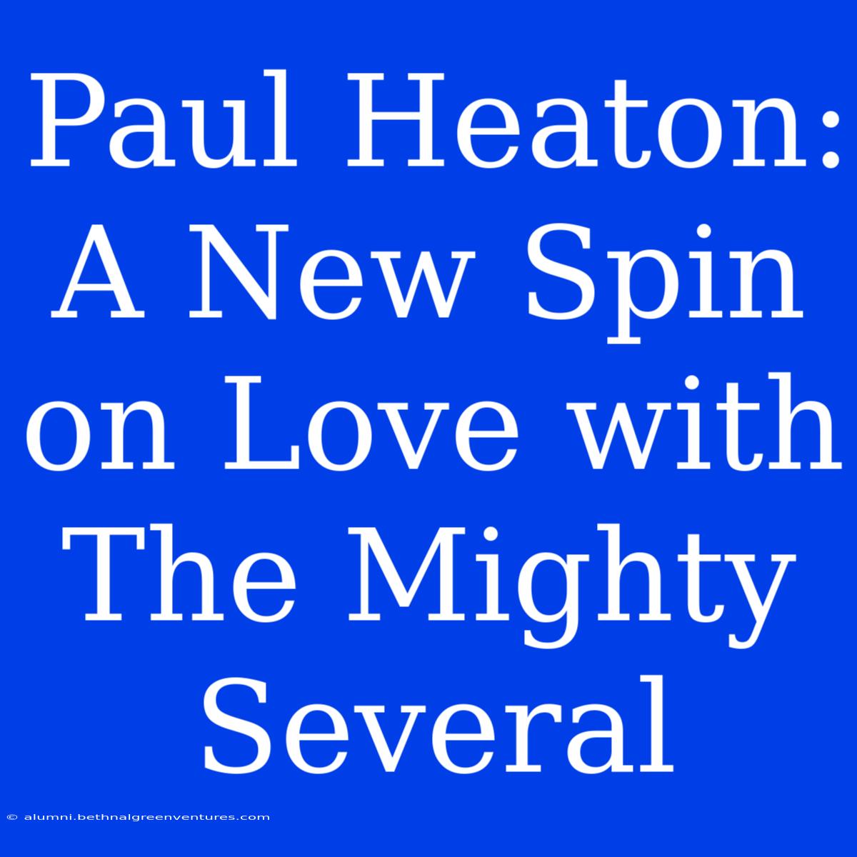 Paul Heaton: A New Spin On Love With The Mighty Several