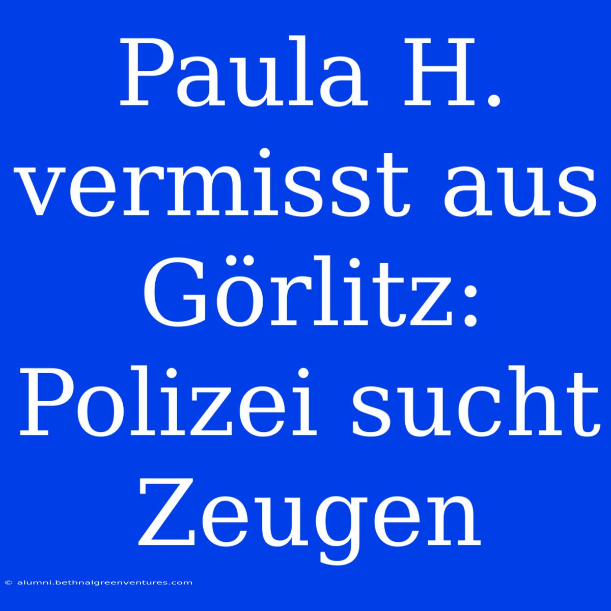 Paula H. Vermisst Aus Görlitz: Polizei Sucht Zeugen