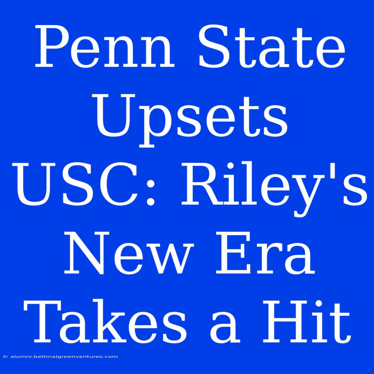 Penn State Upsets USC: Riley's  New Era Takes A Hit