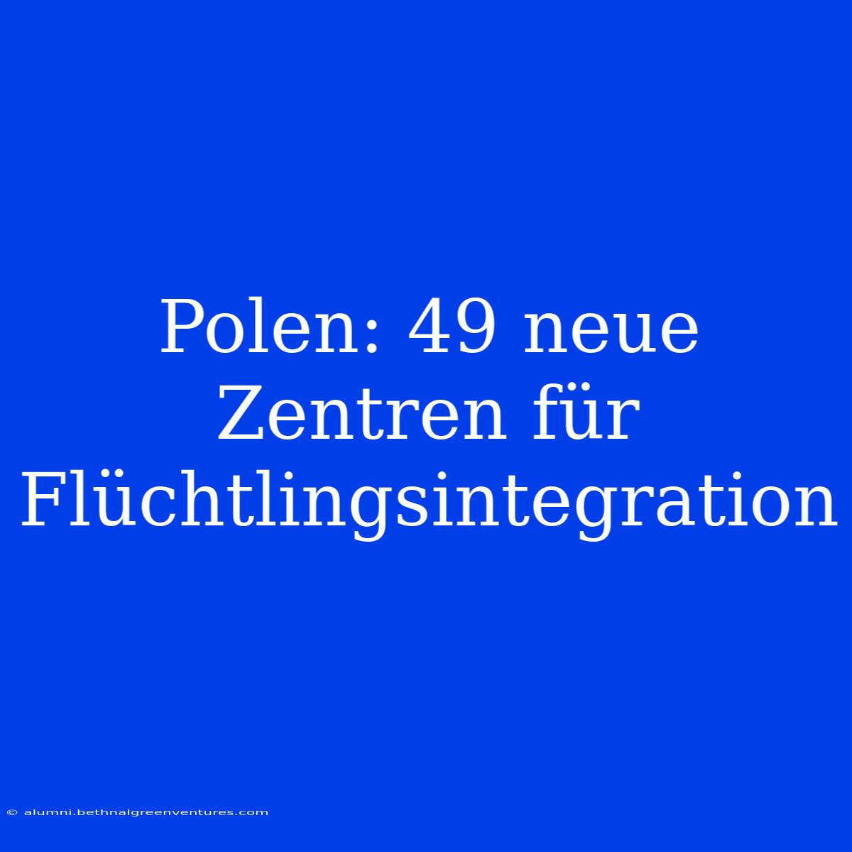 Polen: 49 Neue Zentren Für Flüchtlingsintegration