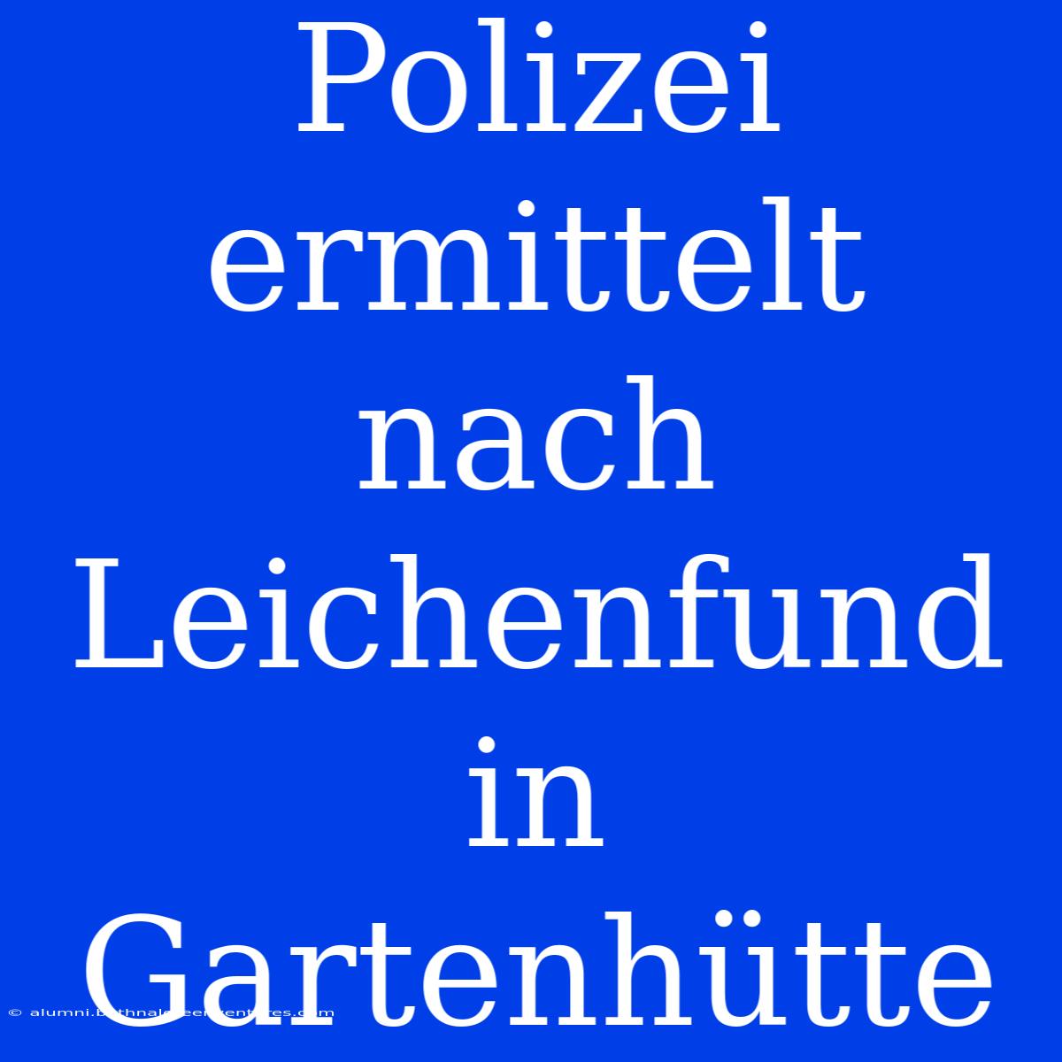 Polizei Ermittelt Nach Leichenfund In Gartenhütte 