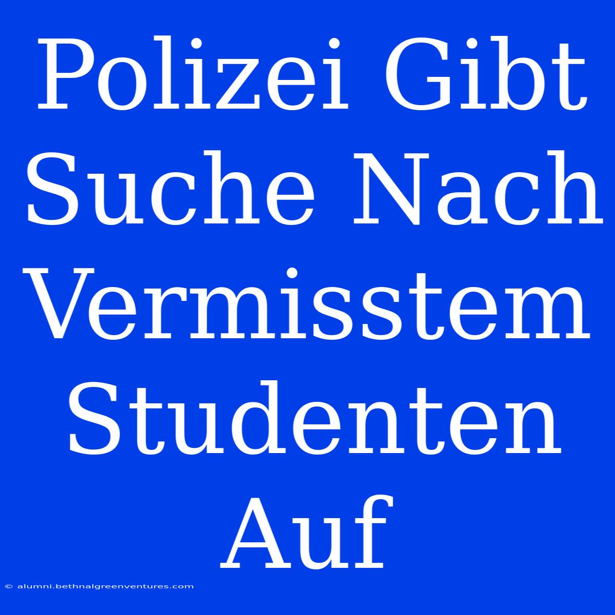 Polizei Gibt Suche Nach Vermisstem Studenten Auf