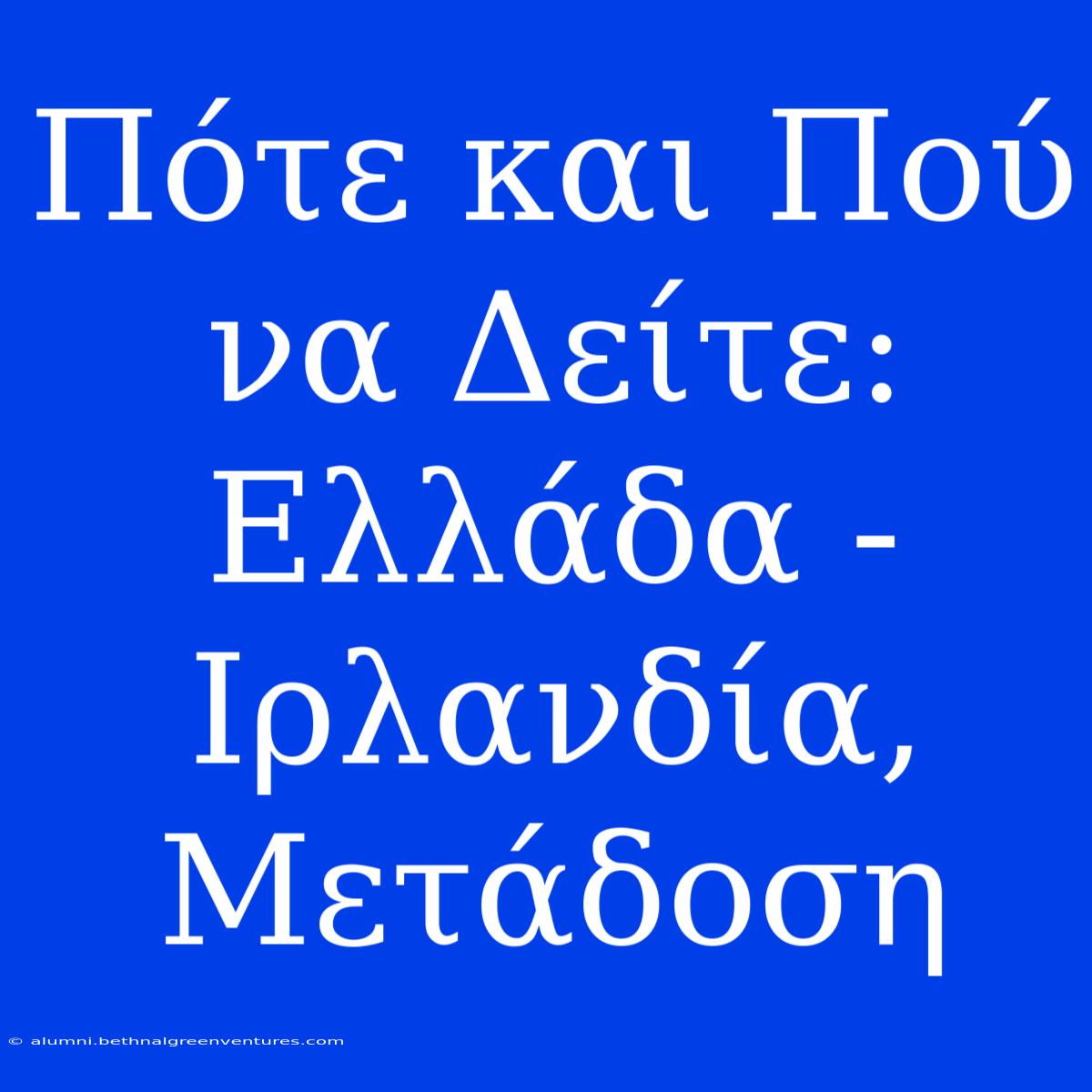 Πότε Και Πού Να Δείτε: Ελλάδα - Ιρλανδία, Μετάδοση