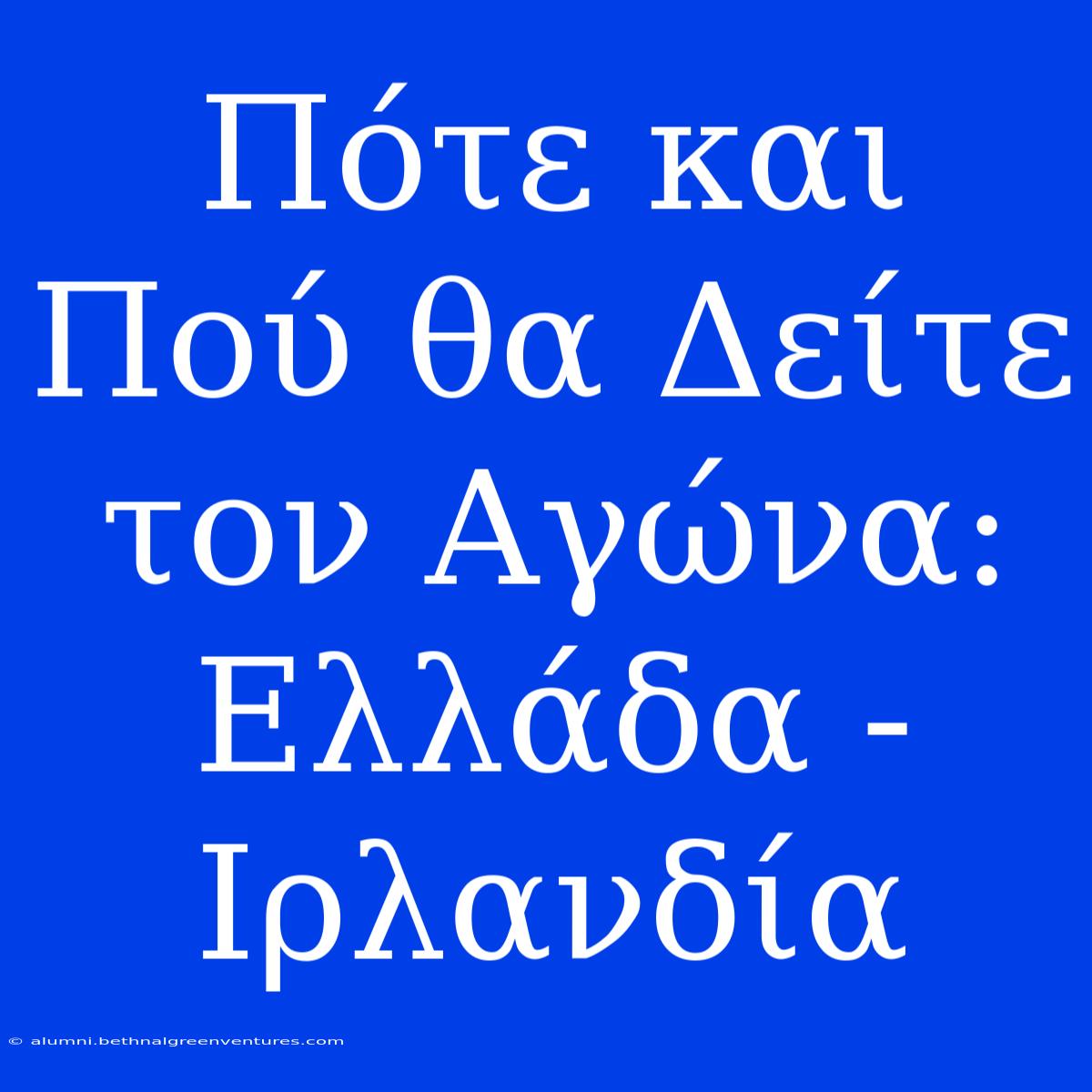 Πότε Και Πού Θα Δείτε Τον Αγώνα: Ελλάδα - Ιρλανδία