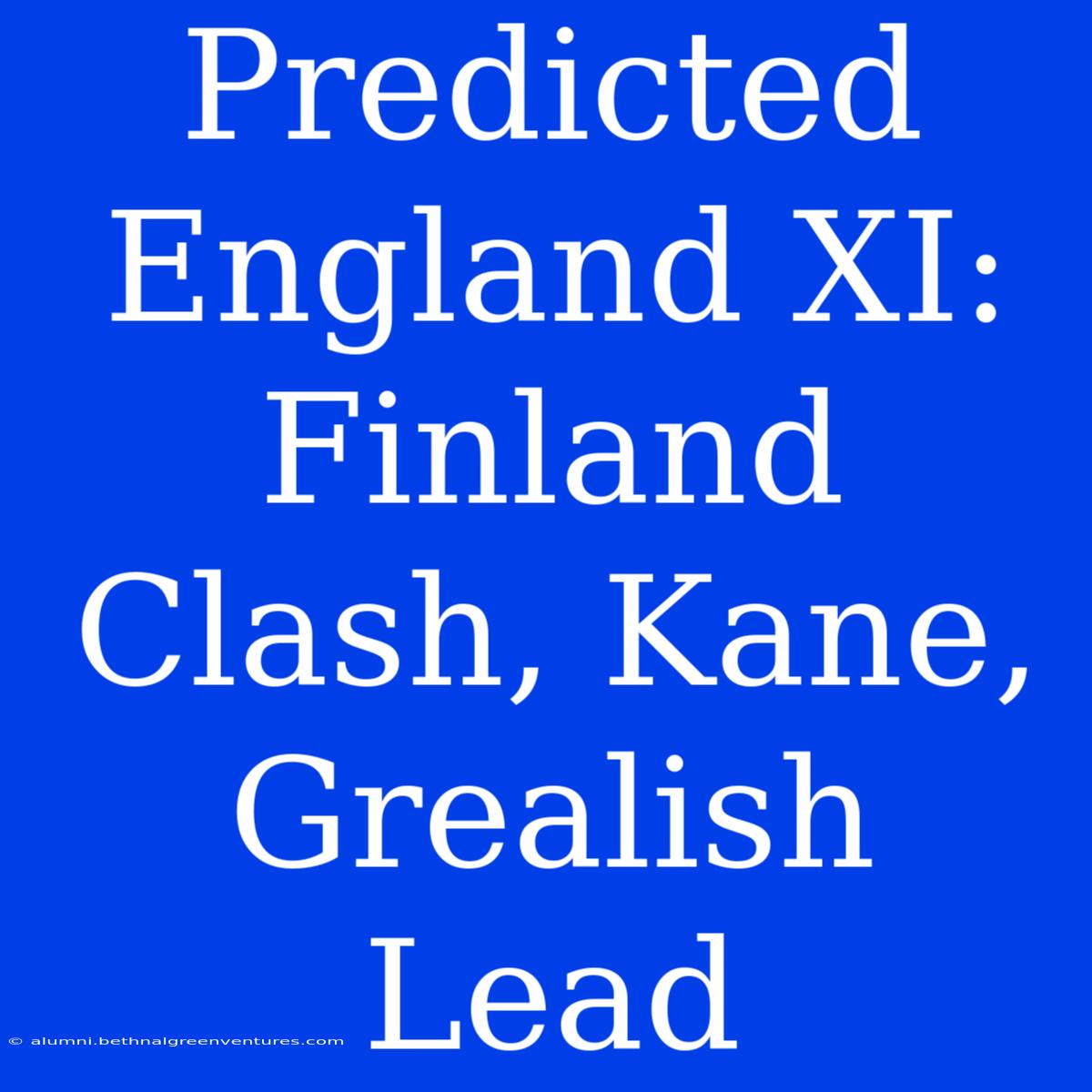 Predicted England XI: Finland Clash, Kane, Grealish Lead