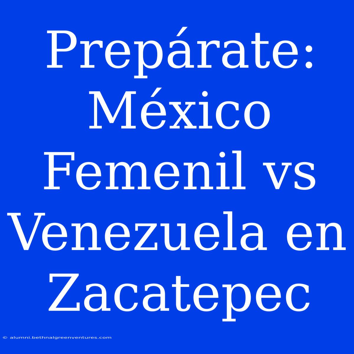 Prepárate: México Femenil Vs Venezuela En Zacatepec