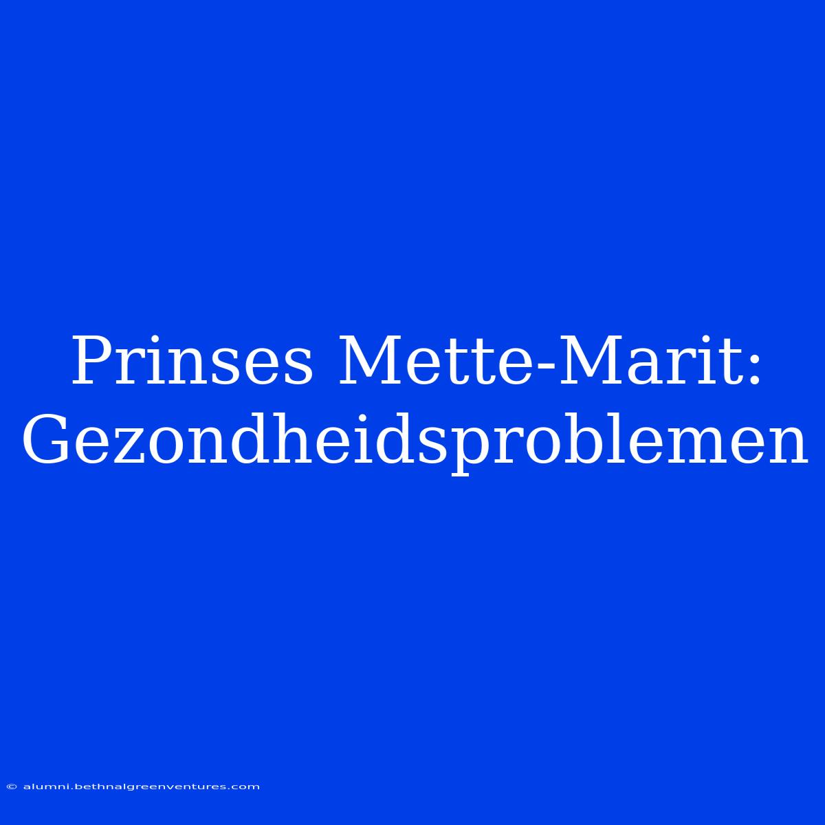 Prinses Mette-Marit: Gezondheidsproblemen