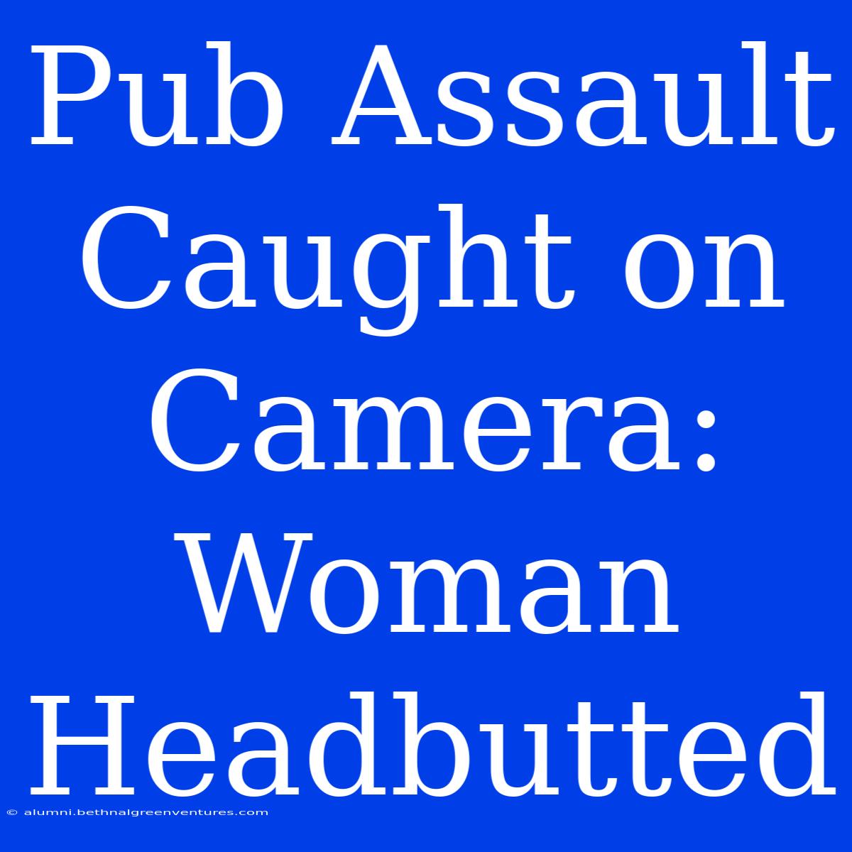 Pub Assault Caught On Camera: Woman Headbutted