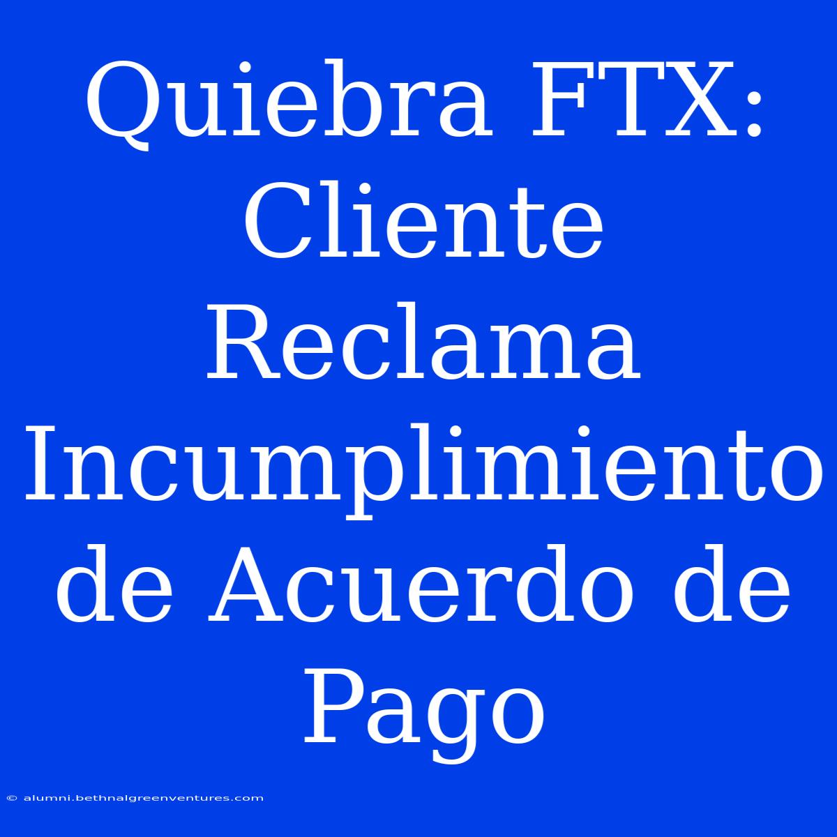 Quiebra FTX: Cliente Reclama Incumplimiento De Acuerdo De Pago