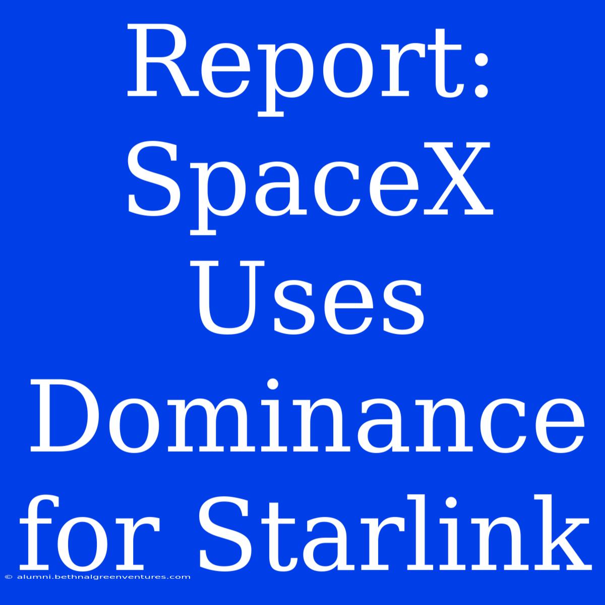 Report: SpaceX Uses Dominance For Starlink