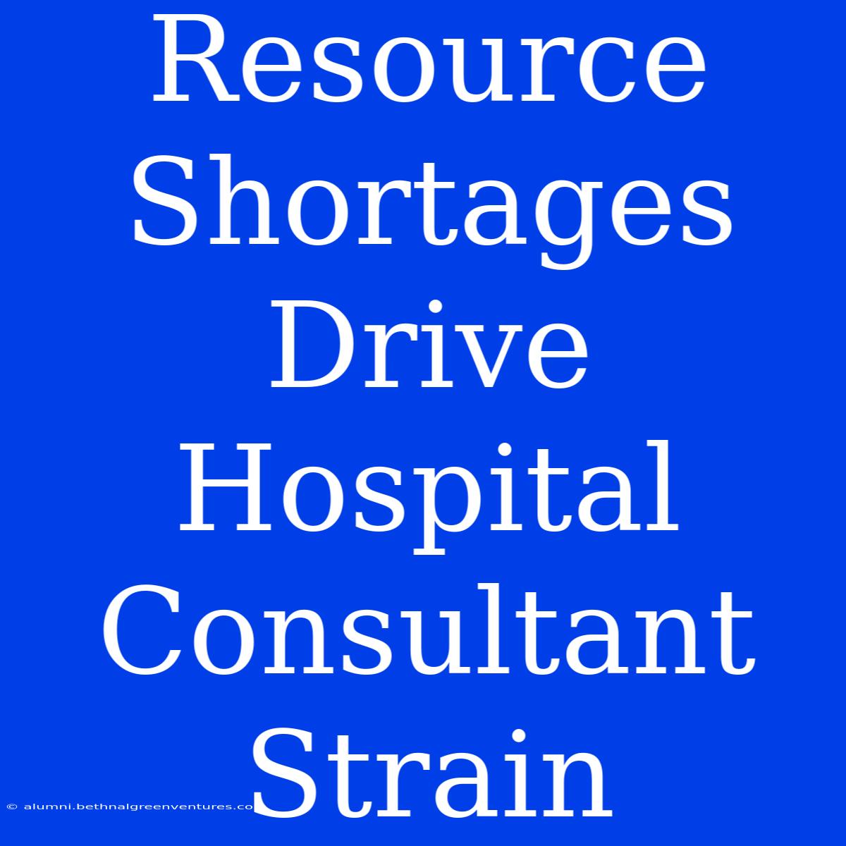 Resource Shortages Drive Hospital Consultant Strain