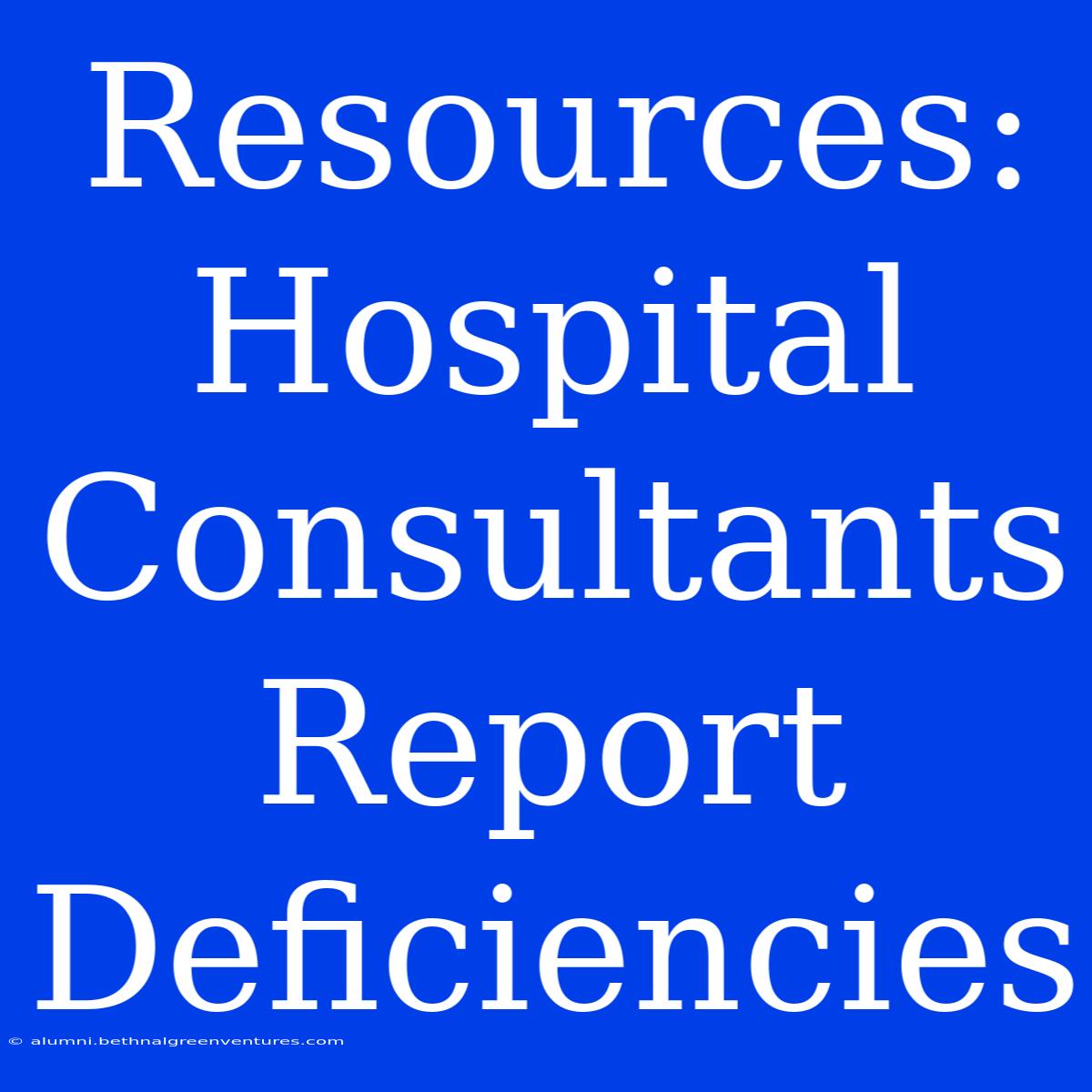 Resources: Hospital Consultants Report Deficiencies