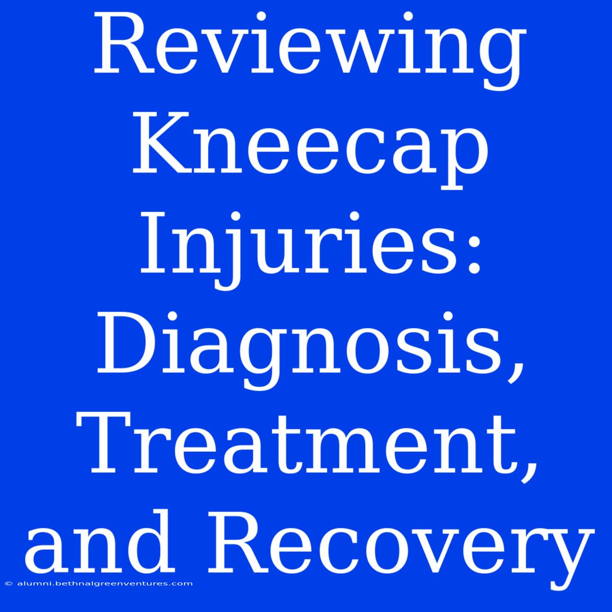 Reviewing Kneecap Injuries: Diagnosis, Treatment, And Recovery