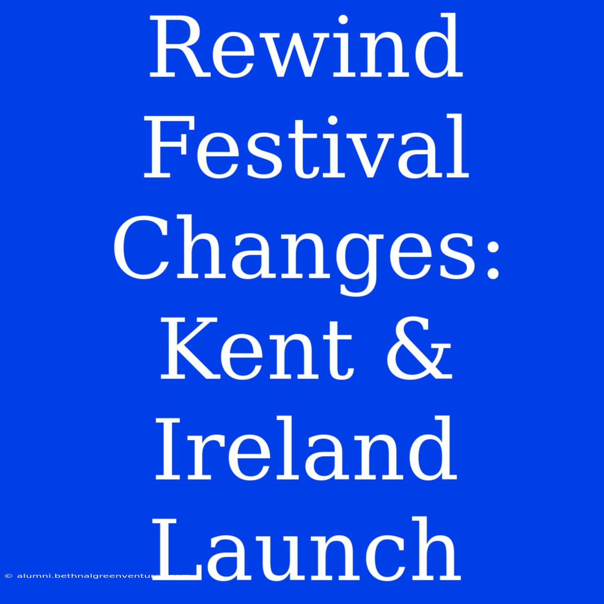 Rewind Festival Changes: Kent & Ireland Launch