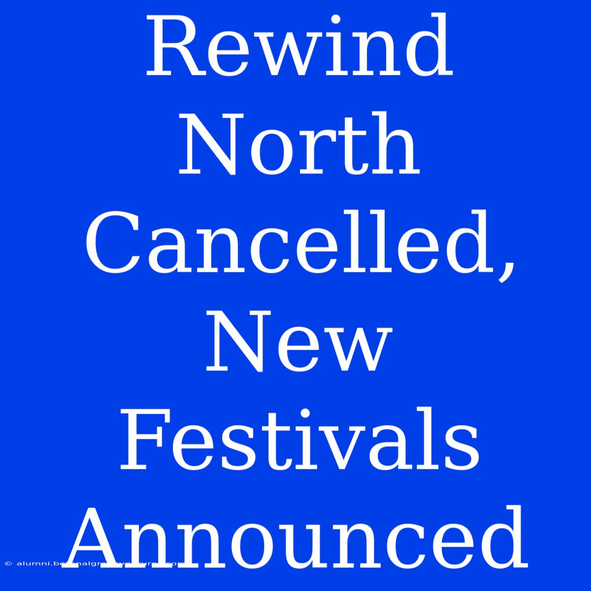 Rewind North Cancelled, New Festivals Announced