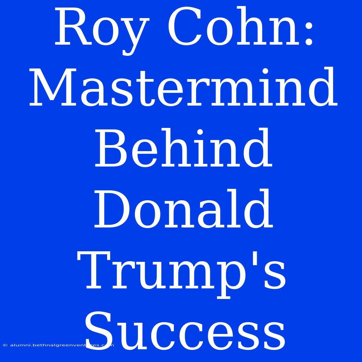 Roy Cohn: Mastermind Behind Donald Trump's Success 