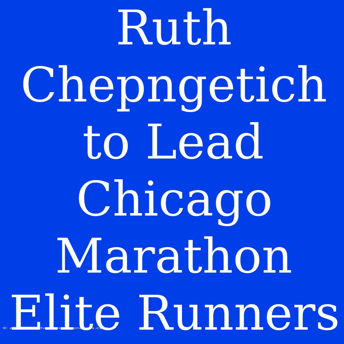 Ruth Chepngetich To Lead Chicago Marathon Elite Runners