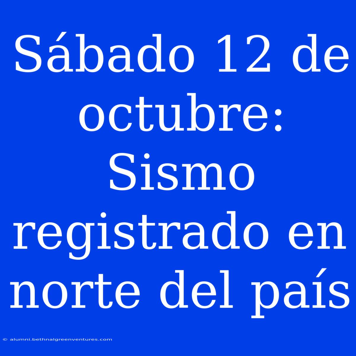 Sábado 12 De Octubre: Sismo Registrado En Norte Del País