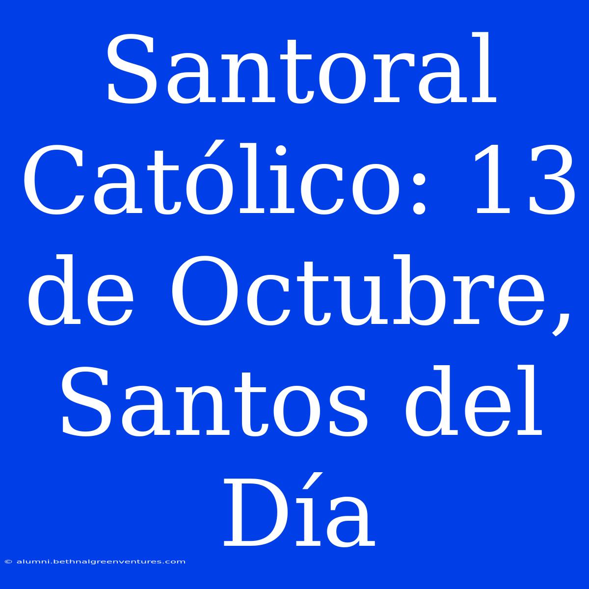 Santoral Católico: 13 De Octubre, Santos Del Día