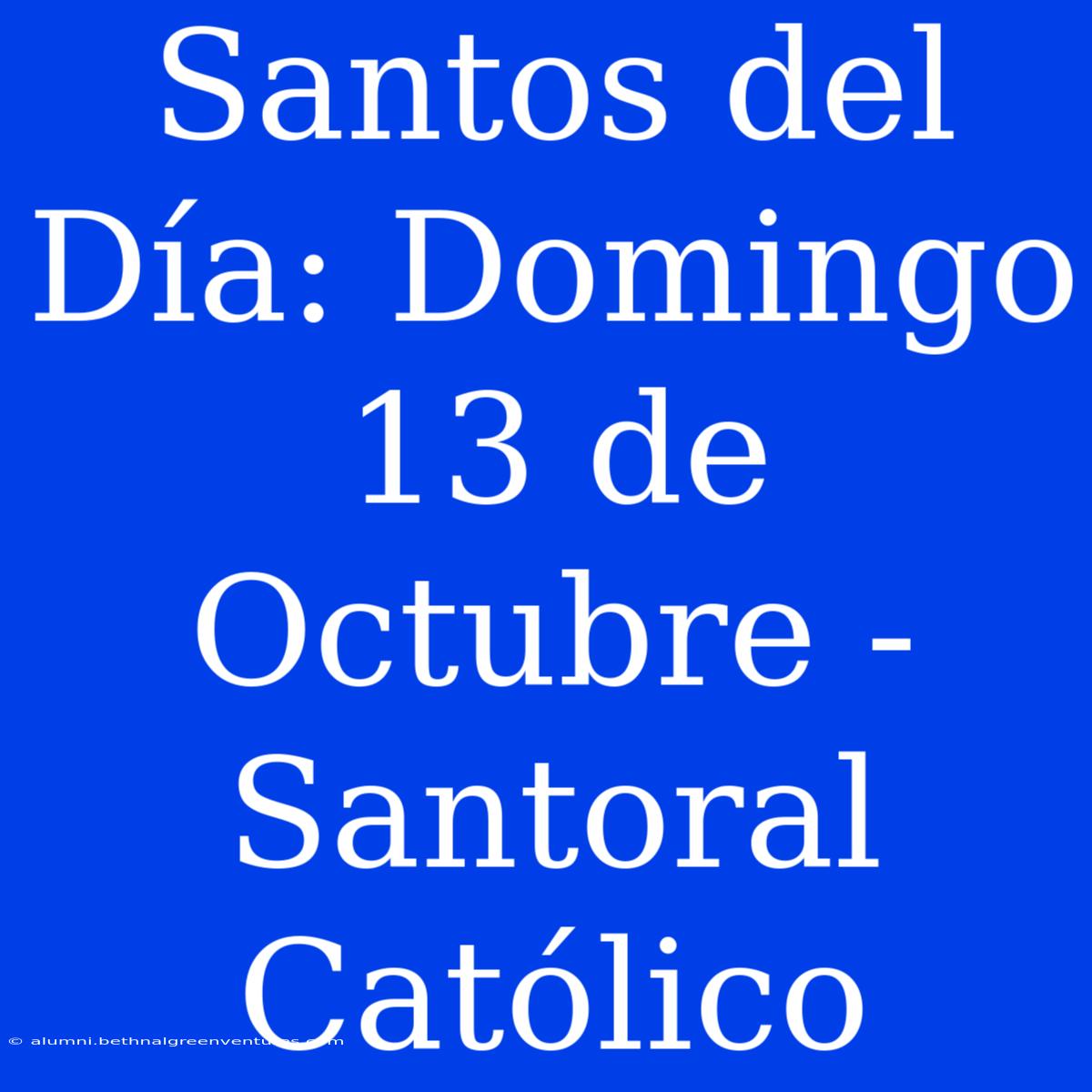 Santos Del Día: Domingo 13 De Octubre - Santoral Católico 