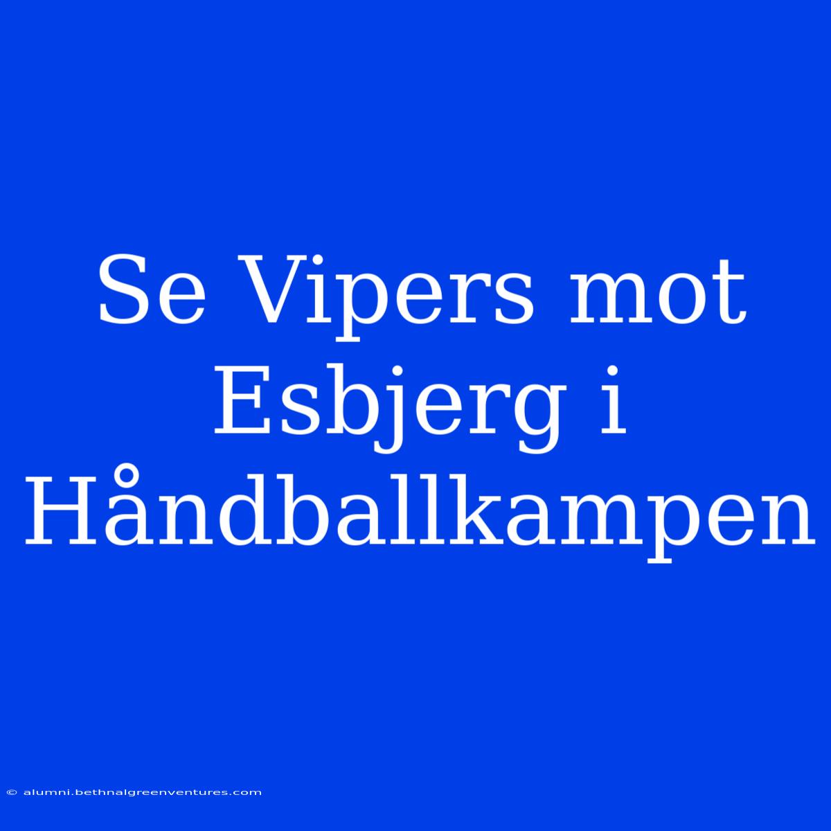 Se Vipers Mot Esbjerg I Håndballkampen