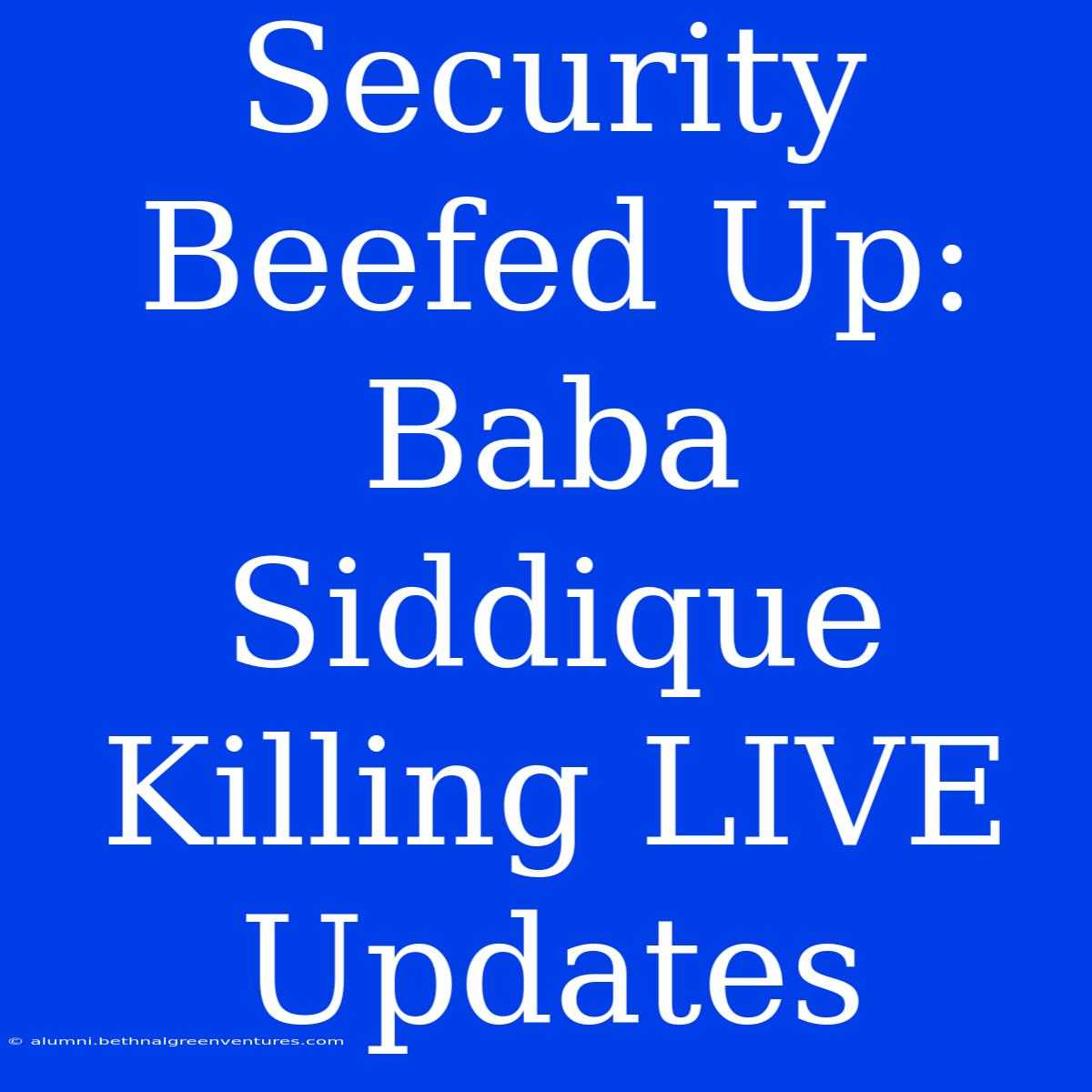 Security Beefed Up: Baba Siddique Killing LIVE Updates